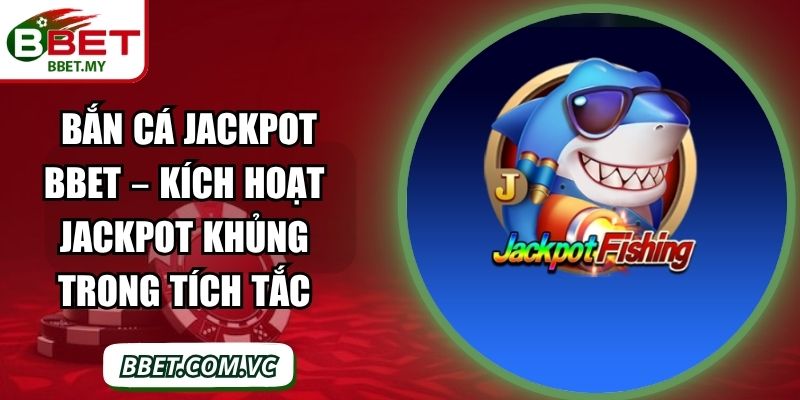 Bắn Cá Jackpot BBet – Kích Hoạt Jackpot Khủng Trong Tích Tắc