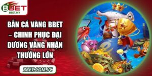 Bắn Cá Vàng BBet – Chinh Phục Đại Dương Vàng Nhận Thưởng Lớn