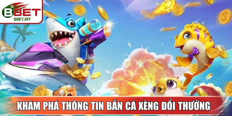 Khám phá thông tin bắn cá xèng đổi thưởng