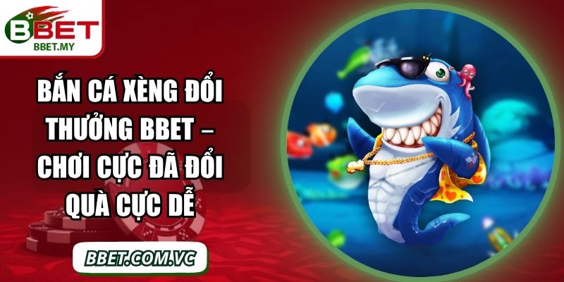Bắn Cá Xèng Đổi Thưởng BBet – Chơi Cực Đã Đổi Quà Cực Dễ