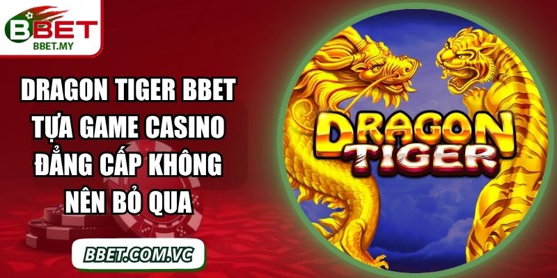 Dragon Tiger BBet Tựa Game Casino Đẳng Cấp Không Nên Bỏ Qua
