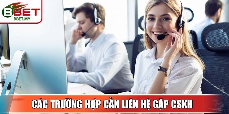 Các trường hợp cần liên hệ gặp CSKH