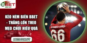 Kèo Ném Biên BBet - Thắng Lớn Theo Mẹo Chơi Hiệu Quả
