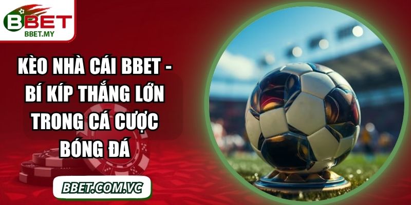 Kèo Nhà Cái BBet - Bí Kíp Thắng Lớn Trong Cá Cược Bóng Đá