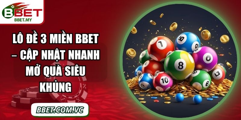 Lô Đề 3 Miền BBet – Cập Nhật Nhanh Mở Quà Siêu Khủng
