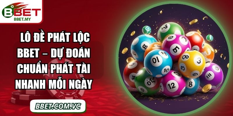 Lô Đề Phát Lộc BBet – Dự Đoán Chuẩn Phát Tài Nhanh Mỗi Ngày