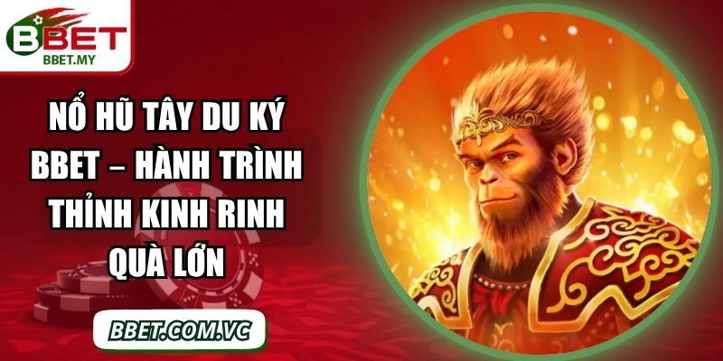 Nổ Hũ Tây Du Ký BBet – Hành Trình Thỉnh Kinh Rinh Quà Lớn