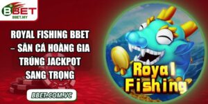 Royal Fishing BBet – Săn Cá Hoàng Gia Trúng Jackpot Sang Trọng