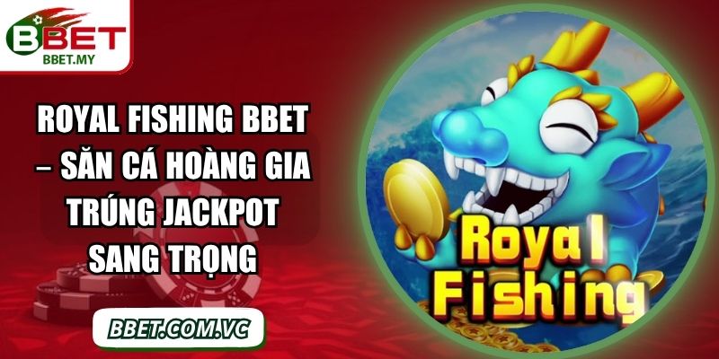 Royal Fishing BBet – Săn Cá Hoàng Gia Trúng Jackpot Sang Trọng